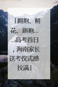拥抱、鲜花、旗袍……高考首日，海南家长送考仪式感拉满